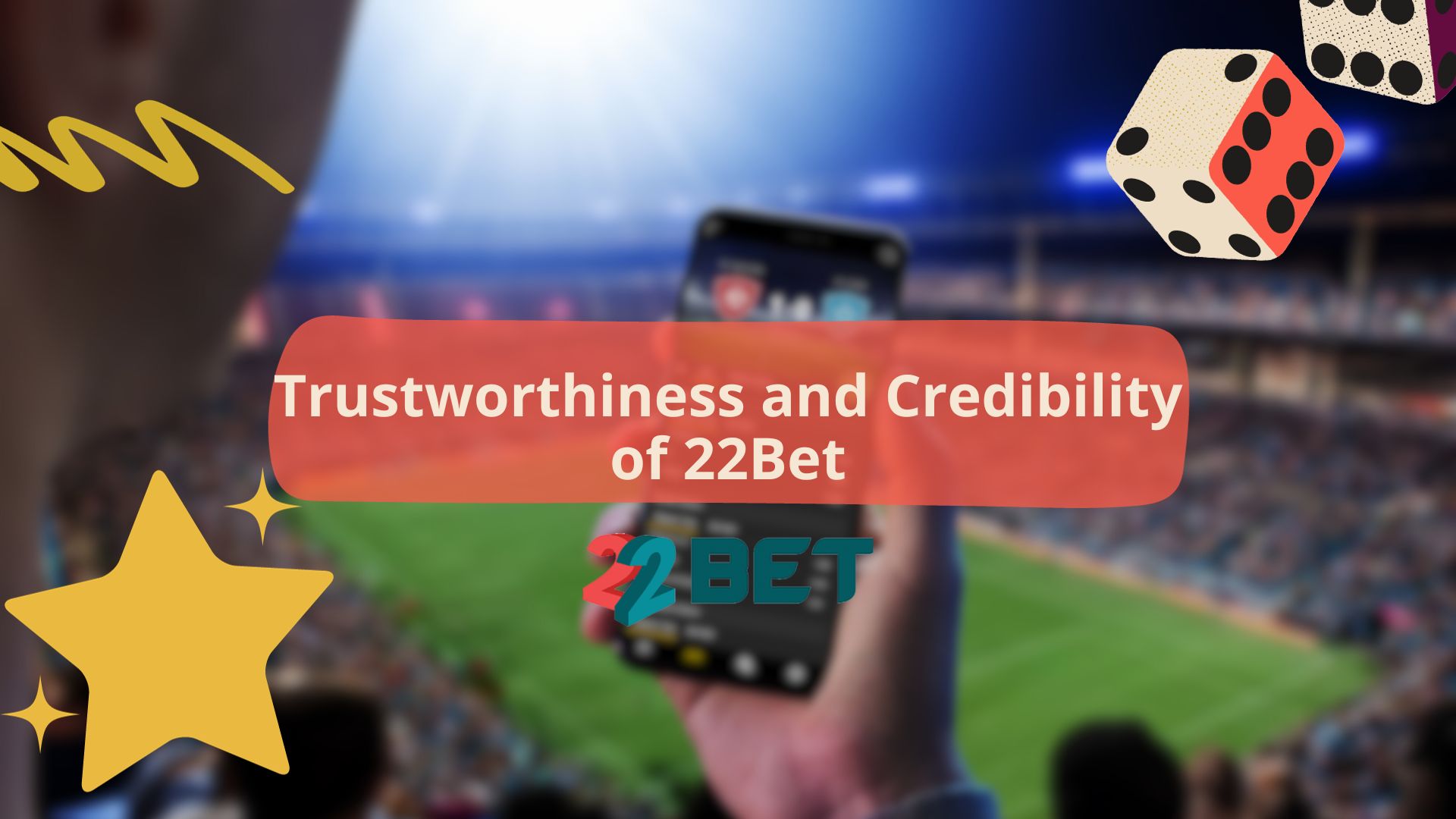 Trustworthiness and Credibility of 22Bet
